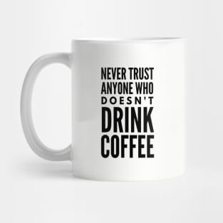 Never Trust Anyone Who doesn't Drink Coffee Mug